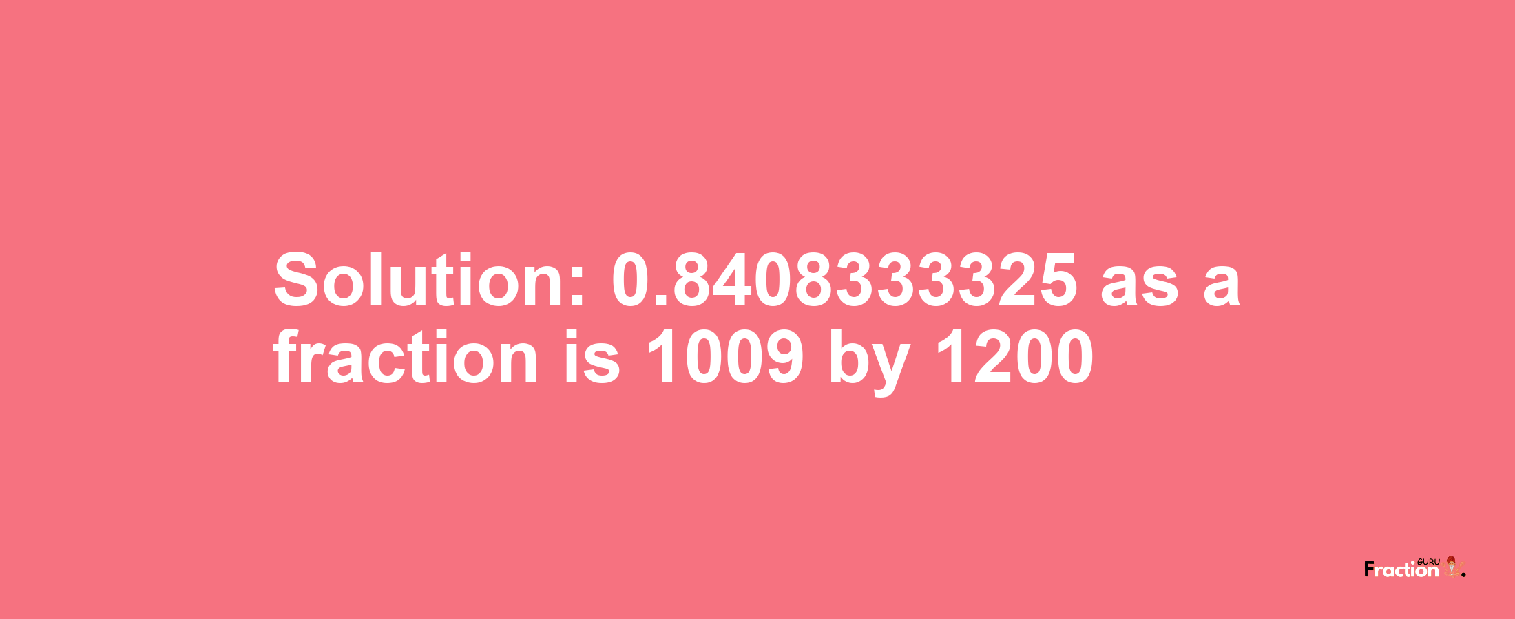 Solution:0.8408333325 as a fraction is 1009/1200